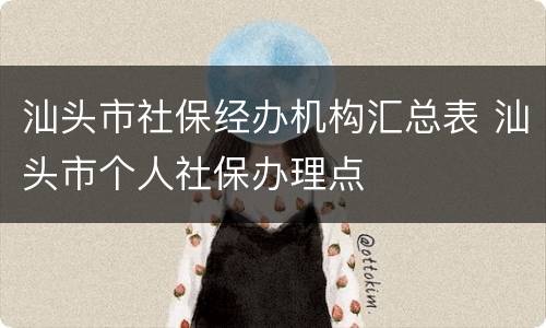 汕头市社保经办机构汇总表 汕头市个人社保办理点