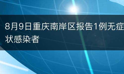 8月9日重庆南岸区报告1例无症状感染者