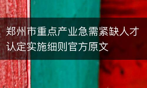 郑州市重点产业急需紧缺人才认定实施细则官方原文