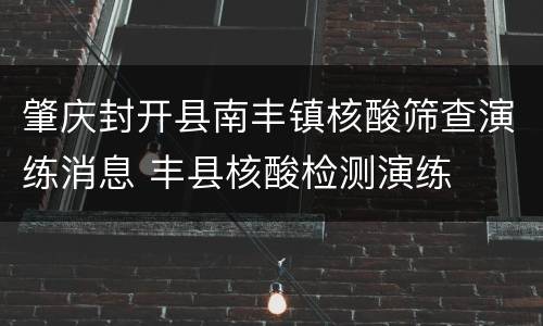 肇庆封开县南丰镇核酸筛查演练消息 丰县核酸检测演练