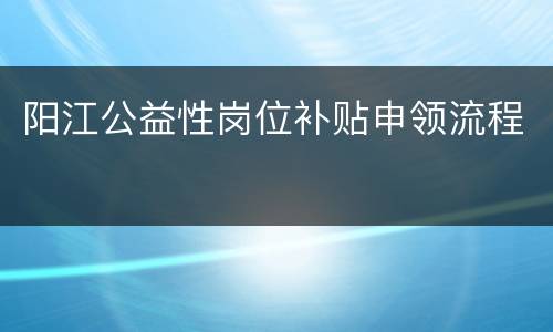 阳江公益性岗位补贴申领流程