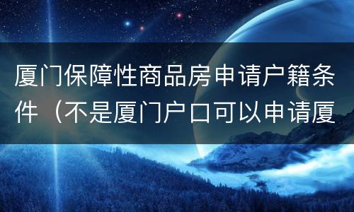 厦门保障性商品房申请户籍条件（不是厦门户口可以申请厦门保障性商品房）