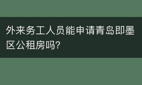 外来务工人员能申请青岛即墨区公租房吗？