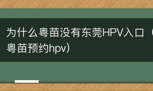 为什么粤苗没有东莞HPV入口（粤苗预约hpv）
