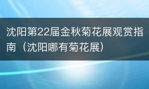沈阳第22届金秋菊花展观赏指南（沈阳哪有菊花展）