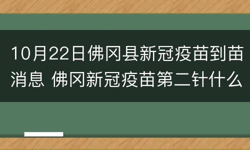 10月22日佛冈县新冠疫苗到苗消息 佛冈新冠疫苗第二针什么时候有号
