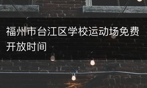福州市台江区学校运动场免费开放时间