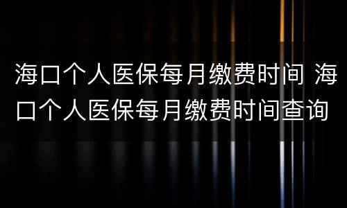 海口个人医保每月缴费时间 海口个人医保每月缴费时间查询