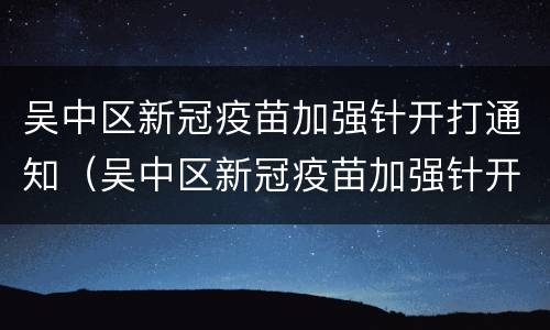 吴中区新冠疫苗加强针开打通知（吴中区新冠疫苗加强针开打通知书）