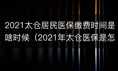 2021太仓居民医保缴费时间是啥时候（2021年太仓医保是怎么发放呢）