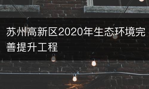 苏州高新区2020年生态环境完善提升工程