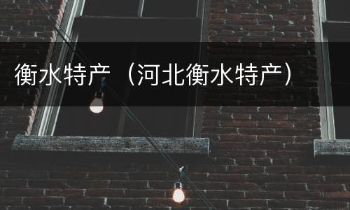 衡水特产（河北衡水特产）