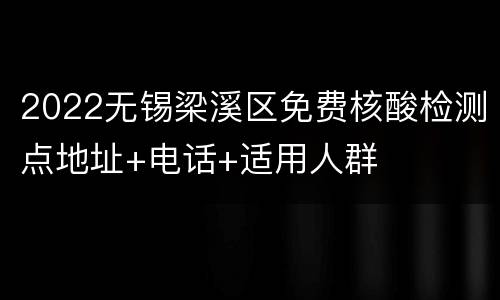 2022无锡梁溪区免费核酸检测点地址+电话+适用人群