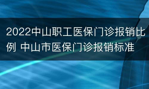 2022中山职工医保门诊报销比例 中山市医保门诊报销标准