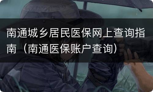 南通城乡居民医保网上查询指南（南通医保账户查询）