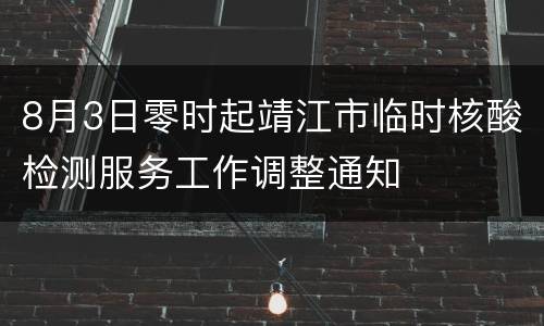 8月3日零时起靖江市临时核酸检测服务工作调整通知