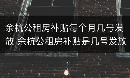 余杭公租房补贴每个月几号发放 余杭公租房补贴是几号发放