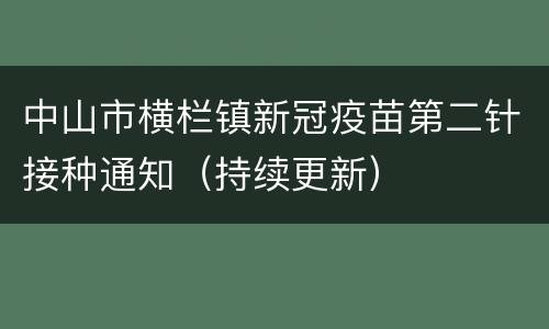 中山市横栏镇新冠疫苗第二针接种通知（持续更新）