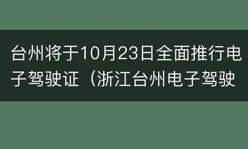 台州将于10月23日全面推行电子驾驶证（浙江台州电子驾驶证怎么弄）