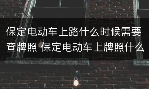 保定电动车上路什么时候需要查牌照 保定电动车上牌照什么时候办
