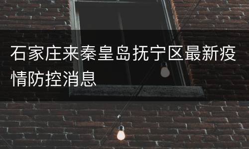 石家庄来秦皇岛抚宁区最新疫情防控消息
