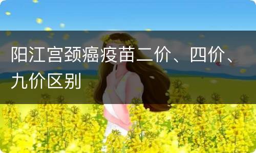 阳江宫颈癌疫苗二价、四价、九价区别