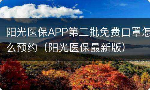 阳光医保APP第二批免费口罩怎么预约（阳光医保最新版）
