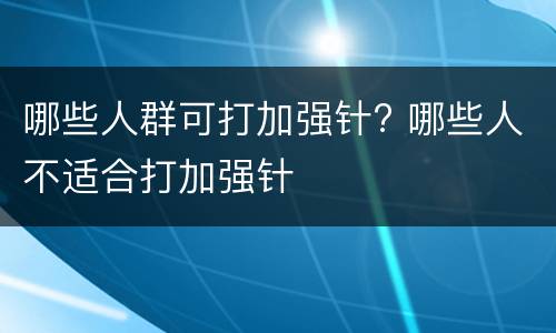 哪些人群可打加强针? 哪些人不适合打加强针