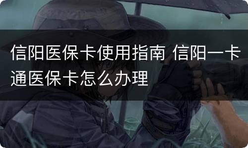 信阳医保卡使用指南 信阳一卡通医保卡怎么办理
