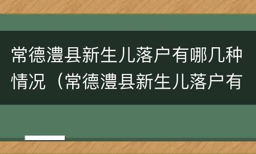常德澧县新生儿落户有哪几种情况（常德澧县新生儿落户有哪几种情况呢）