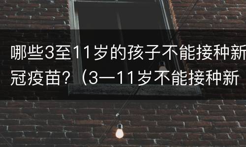 哪些3至11岁的孩子不能接种新冠疫苗?（3一11岁不能接种新冠疫苗）