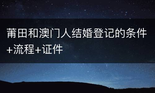 莆田和澳门人结婚登记的条件+流程+证件