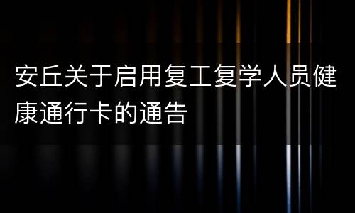 安丘关于启用复工复学人员健康通行卡的通告