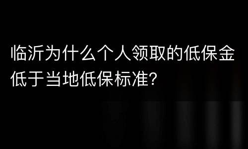 临沂为什么个人领取的低保金低于当地低保标准？