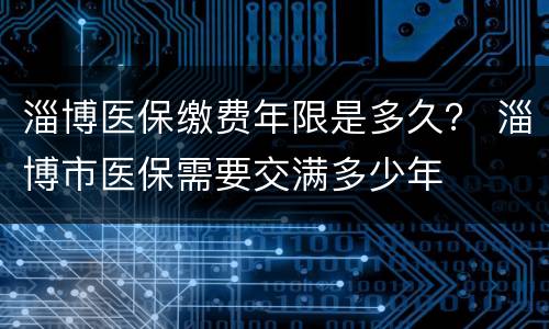 淄博医保缴费年限是多久？ 淄博市医保需要交满多少年