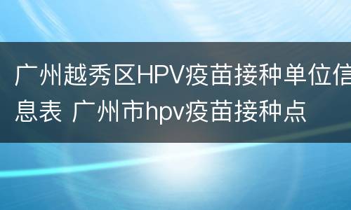 广州越秀区HPV疫苗接种单位信息表 广州市hpv疫苗接种点