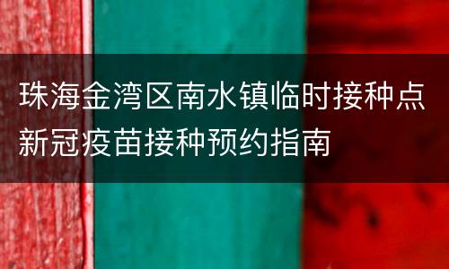 珠海金湾区南水镇临时接种点新冠疫苗接种预约指南