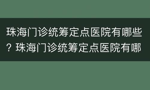 珠海门诊统筹定点医院有哪些? 珠海门诊统筹定点医院有哪些医院