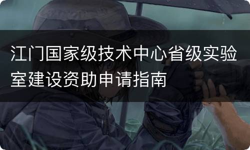 江门国家级技术中心省级实验室建设资助申请指南