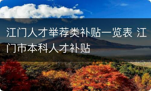 江门人才举荐类补贴一览表 江门市本科人才补贴
