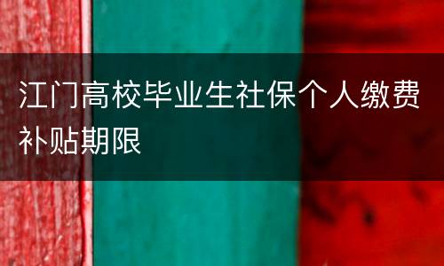 江门高校毕业生社保个人缴费补贴期限