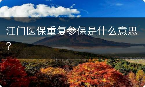江门医保重复参保是什么意思?