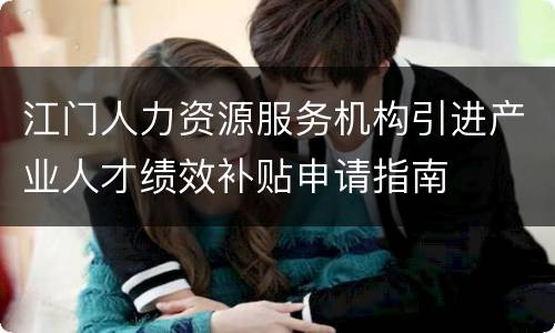 江门人力资源服务机构引进产业人才绩效补贴申请指南
