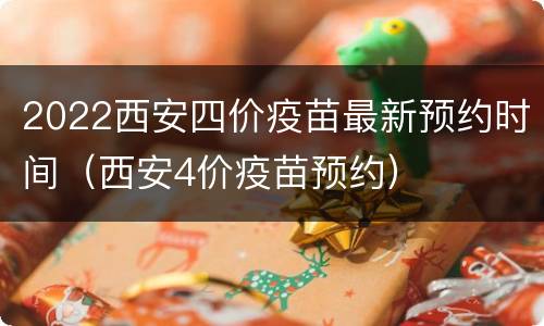 2022西安四价疫苗最新预约时间（西安4价疫苗预约）
