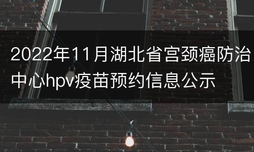 2022年11月湖北省宫颈癌防治中心hpv疫苗预约信息公示