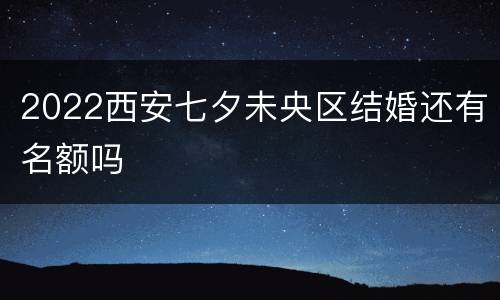 2022西安七夕未央区结婚还有名额吗