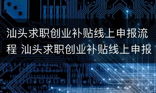 汕头求职创业补贴线上申报流程 汕头求职创业补贴线上申报流程图