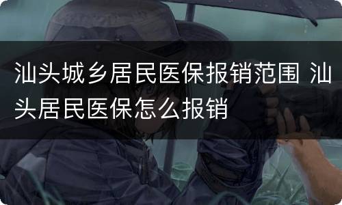 汕头城乡居民医保报销范围 汕头居民医保怎么报销