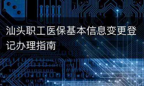 汕头职工医保基本信息变更登记办理指南