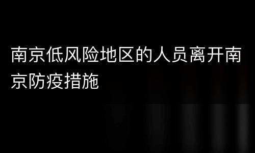 南京低风险地区的人员离开南京防疫措施